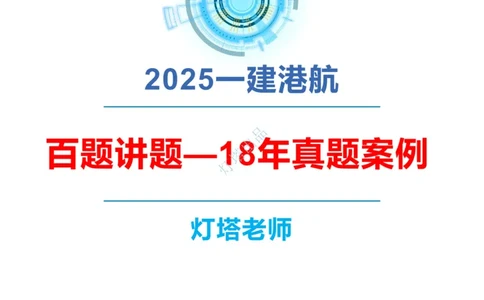 2018+2017年真题案例讲义+答案_2026年一级建造师_2026年一建港航_2025年一建港航SVIP_03-习题精析✿实战特训✿模考通关_07-港航《真题案例班》灯塔SMR