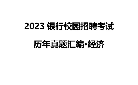 银行项目2023银行校园招聘考试&middot;历年真题汇编&middot;经济_2025春招题库汇总_银行题库-1_银行全套上岸资料_各银行笔试真题_银行校招真题