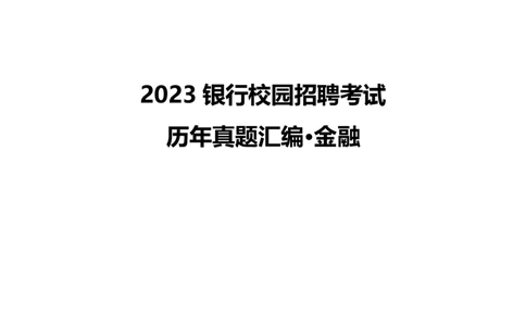 银行项目2023银行校园招聘考试&middot;历年真题汇编&middot;金融_2025春招题库汇总_银行题库-1_银行全套上岸资料_各银行笔试真题_银行校招真题