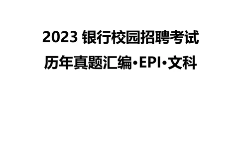 银行项目2023银行校园招聘考试&middot;历年真题汇编&middot;EPI文科_2025春招题库汇总_银行题库-1_银行全套上岸资料_各银行笔试真题_银行校招真题