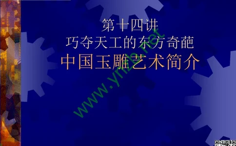第14讲：巧夺天工的东方奇葩：中国玉雕艺术介绍_X018-玉石珠宝鉴定教程最新合集_3、珠宝玉石鉴赏学习资料合集_珠宝玉石大学培训讲座教材