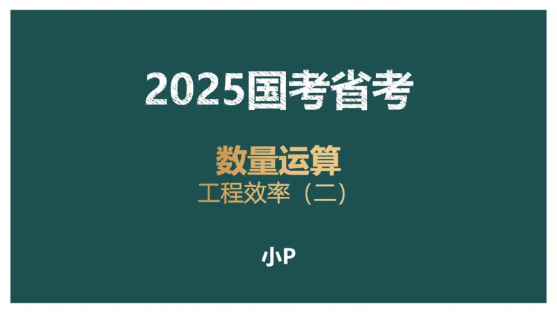 工程效率讲义二_2026考公资料_（12）小p公考_2025合集_行测小p公考（P神）公众号：上岸总站_数量关系_数量关系理论课讲义_数量关系理论课-第四讲-工程效率2
