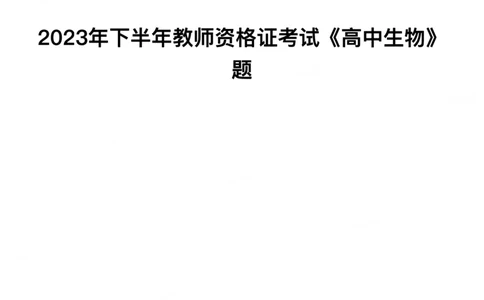 2023年下半年高中《生物》真题_教资_33教资笔试历年真题汇总（科一+科二+科三）_科三真题_02高中科三各科电子资料包合集_生物（资料文档）_高中生物_01科三真题