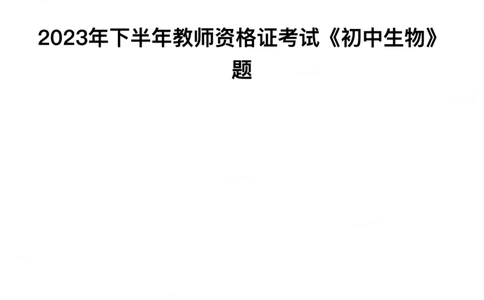 2023年下半年《初中生物》真题_教资_33教资笔试历年真题汇总（科一+科二+科三）_科三真题_02初中科三各科电子资料包合集_生物（资料文档）_初中生物_01科三真题