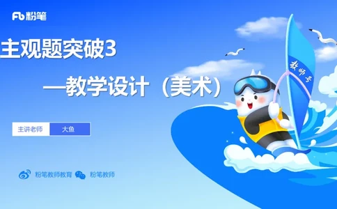 主观题突破3-教学设计（美术）-大鱼_4-教培资料-26年最新资料-同步更新_小学教资_012025下FB小学系统班_小学25下-教育知识与能力_2.主观题突破_讲义