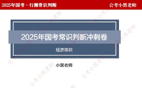 经济课件_2026考公资料_（11）小黑（离职去上岸村了）_公基时政政治理论小黑合集（2024+2025）_2025小黑资料合集_常识2025年ZG小黑国省考常识冲刺班_冲刺阶段