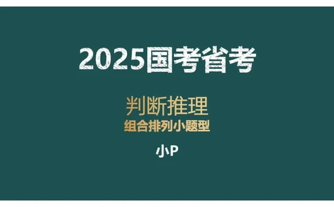 组合排列小题型_2026考公资料_（12）小p公考_2025合集_行测小p公考（P神）公众号：上岸总站_判断推理_讲义公众号：上岸总站_判断推理第四讲-组合排列小题型