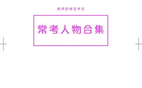 国家教师资格考试&middot;常考人物合集_4-教培资料-26年最新资料-同步更新_科一科二电子资料合集中小幼（笔记真题知识点汇总等）文件多，按需保存_科一科二知识专项（中小幼）推荐