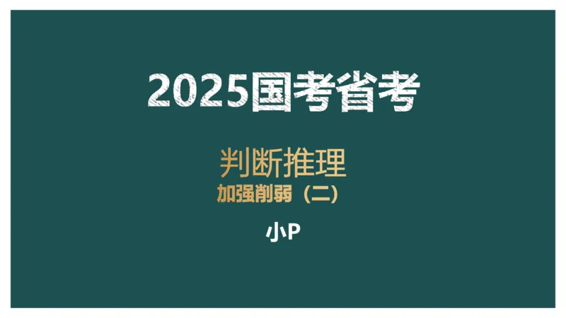 讲义_2026考公资料_（12）小p公考_2025合集_行测小p公考（P神）公众号：上岸总站_判断推理_讲义公众号：上岸总站_判断推理第十一讲-加强削弱（二）