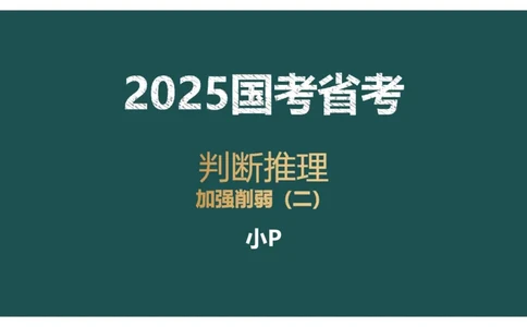 讲义_2026考公资料_（12）小p公考_2025合集_行测小p公考（P神）公众号：上岸总站_判断推理_讲义公众号：上岸总站_判断推理第十一讲-加强削弱（二）