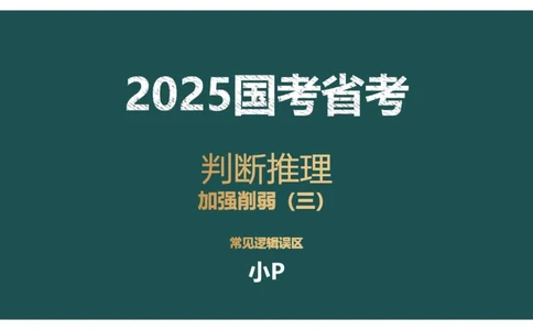 讲义_2026考公资料_（12）小p公考_2025合集_行测小p公考（P神）公众号：上岸总站_判断推理_讲义公众号：上岸总站_判断推理第十二讲-加强削弱（三）