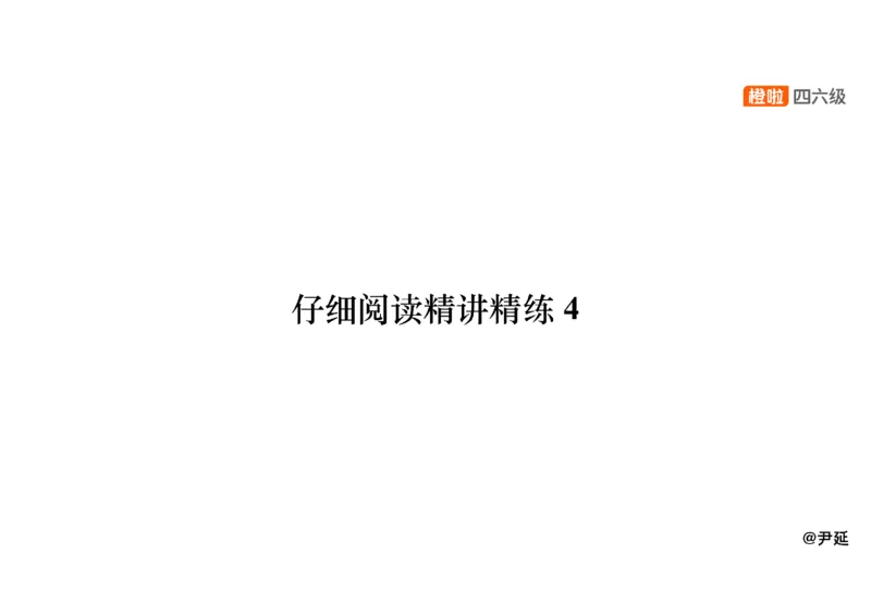 04.阅读精讲精练4_英语四六级保存避免失效_最新更新，视频都在这_2026，6月六级速转存易和谐_0、2025年12月六级_06.橙啦六级全程班石雷鹏_03.真题技巧+专项带练_03.阅读精讲精练_资料