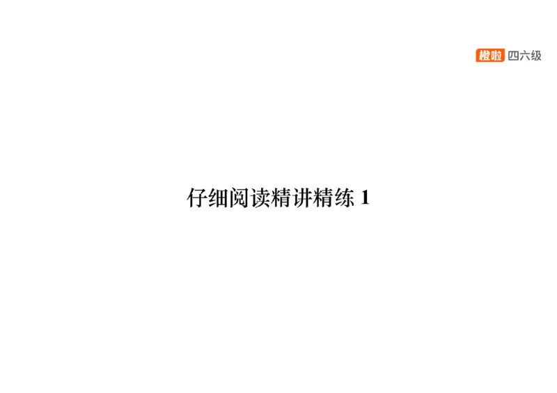 01.阅读精讲精练1_英语四六级保存避免失效_最新更新，视频都在这_2026、6月四级速转存易和谐_0、2025年12月四级_06.橙啦四级全程班石雷鹏_03.解题技巧+专项带练_03.阅读精讲精练_资料