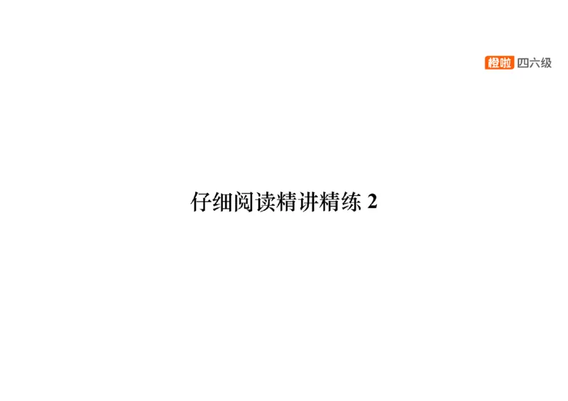 02.阅读精讲精练2_英语四六级保存避免失效_最新更新，视频都在这_2026，6月六级速转存易和谐_0、2025年12月六级_06.橙啦六级全程班石雷鹏_03.真题技巧+专项带练_03.阅读精讲精练_资料