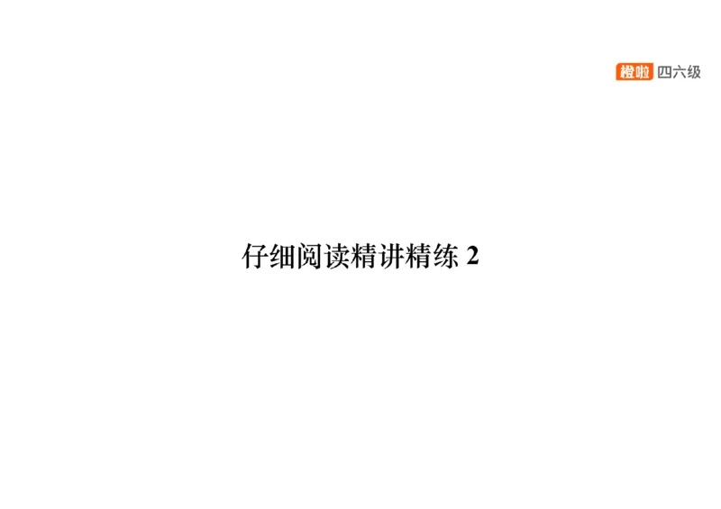 02.阅读精讲精练2_英语四六级保存避免失效_最新更新，视频都在这_2026、6月四级速转存易和谐_0、2025年12月四级_06.橙啦四级全程班石雷鹏_03.解题技巧+专项带练_03.阅读精讲精练_资料