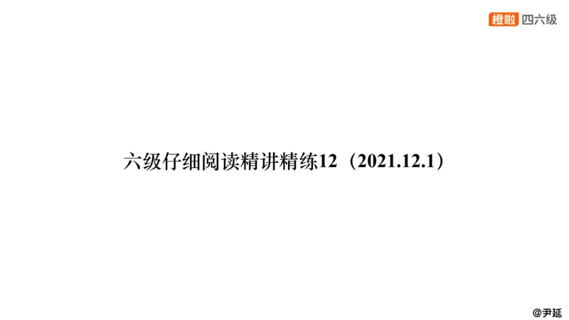 12.阅读精讲精练12_英语四六级保存避免失效_最新更新，视频都在这_2026，6月六级速转存易和谐_0、2025年12月六级_06.橙啦六级全程班石雷鹏_03.真题技巧+专项带练_03.阅读精讲精练