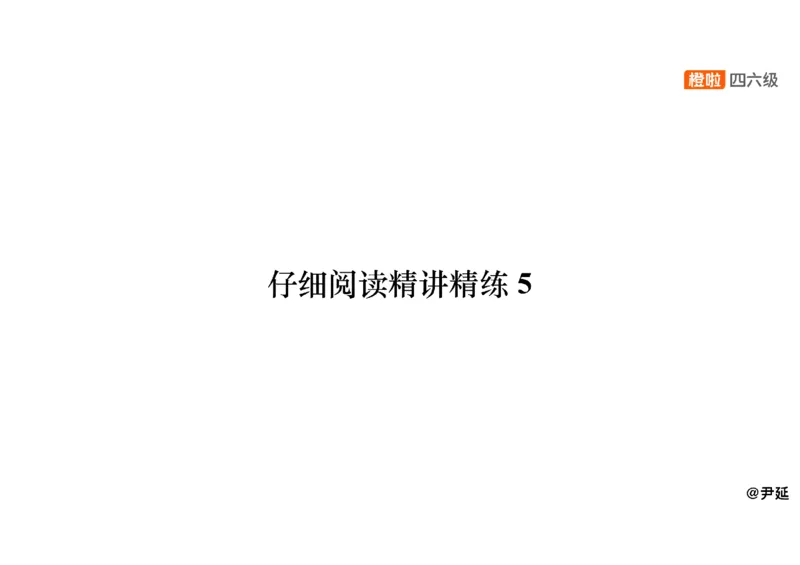 05.阅读精讲精练5_英语四六级保存避免失效_最新更新，视频都在这_2026、6月四级速转存易和谐_0、2025年12月四级_06.橙啦四级全程班石雷鹏_03.解题技巧+专项带练_03.阅读精讲精练_资料