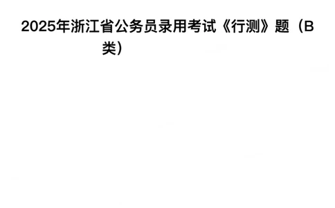2025年浙江省公务员录用考试《行测》题（B类）_国考省考_省考真题_30浙江公务员考试真题pdf版_浙江公务员考试真题&mdash;&mdash;行测05-25_题目