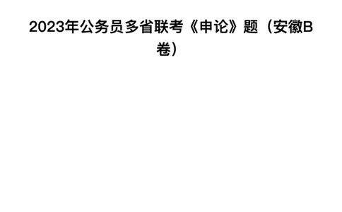 2023年公务员多省联考《申论》真题及答案（安徽B卷）_国考省考_省考真题_01安徽公务员考试真题pdf版_安徽公务员考试真题&mdash;&mdash;申论03-24